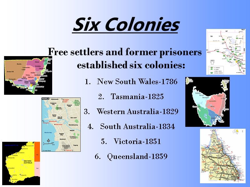 Six Colonies Free settlers and former prisoners established six colonies: New South Wales-1786 Tasmania-1825